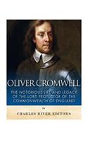 Oliver Cromwell: The Notorious Life and Legacy of the Lord Protector of the Commonwealth of England