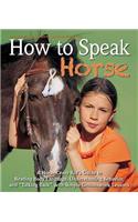 How to Speak Horse: A Horse-Crazy Kid's Guide to Reading Body Language and Talking Back