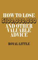 How to Lose $100,000,000 and Other Valuable Advice