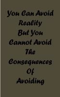 you can avoid reality but you cannot avoid the consequences of avoiding