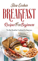 Slow Cooker Breakfast Recipes for Beginners: The Best Breakfast Cookbook for Beginners