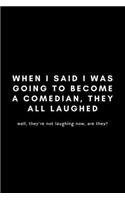 When I Said I Was Going To Become A Comedian, They All Laughed: Funny Stand Up Comedian Notebook Gift Idea For Aspiring Comedy Writers, Copywriters, Joke Routines - 120 Pages (6" x 9") Hilarious Gag Present