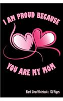 I am Proud Because You are My Mom: Valentine's day Notebook - 100 Blank Lined Pages 6 x 9 Inches - Cute Gift For Mothers