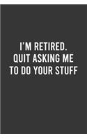 I'm Retired Quit Asking Me To Do Your Stuff: Funny Work Notebook, Office Humor Journal, Sarcastic Gag Gift For Coworkers, Retirement & Appreciation Gift: 6"x9" Lined Blank 100 Pages Notebook