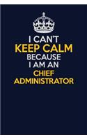 I Can't Keep Calm Because I Am An Chief Administrator: Career journal, notebook and writing journal for encouraging men, women and kids. A framework for building your career.