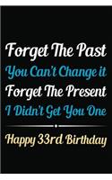 Forget The Past You Can't Change It Forget The Present I Didn't Get You One Happy 33rd Birthday