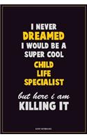 I Never Dreamed I would Be A Super Cool Child Life Specialist But Here I Am Killing It: Career Motivational Quotes 6x9 120 Pages Blank Lined Notebook Journal