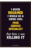 I Never Dreamed I would Be A Super Cool Food service specialist But Here I Am Killing It: Career Motivational Quotes 6x9 120 Pages Blank Lined Notebook Journal