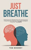 Just Breathe: Mastering the Art of Breathwork for the Ultimate Success in Love, Life, Career, Business, Life Struggles and Beyond in Less than 7 Days (Part 2)