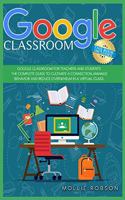 Google Classroom: This book includes- Google Classroom for teachers and students. The complete guide to cultivate a connection, manage behaviour and reduce overwhelm 