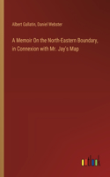 Memoir On the North-Eastern Boundary, in Connexion with Mr. Jay's Map