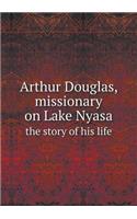 Arthur Douglas, Missionary on Lake Nyasa the Story of His Life