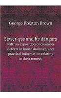 Sewer-Gas and Its Dangers with an Exposition of Common Defects in House Drainage, and Practical Information Relating to Their Remedy