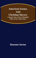 American Scenes, and Christian Slavery; A Recent Tour of Four Thousand Miles in the United States