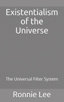 Existentialism of the Universe: The Universal Filter System