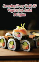 Savoring Every Roll: 99 Vegetarian Sushi Delights