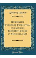Residential Fuelwood Production and Sources From Roundwood in Missouri, 1987 (Classic Reprint)