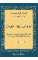 Gain or Loss?: An Appreciation of the Results of Recent Biblical Criticism (Classic Reprint)