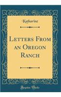 Letters from an Oregon Ranch (Classic Reprint)