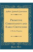 Primitive Christianity and Early Criticisms: A Work of Negation (Classic Reprint)