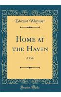 Home at the Haven: A Tale (Classic Reprint)
