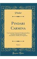 Pindari Carmina, Vol. 2: Cum Lectionis Varietate Et Adnotationibus; Accedunt Interpretatio Latina Emendatior, Scholia, Et Fragmenta (Classic Reprint)