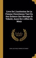 Livre De L'institution De La Femme Chrestienne Tant En Son Enfance Que Mariage Et Viduité, Aussi De L'office Du Mary