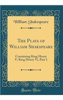 The Plays of William Shakspeare: Containing King Henry V; King Henry VI, Part 1 (Classic Reprint): Containing King Henry V; King Henry VI, Part 1 (Classic Reprint)