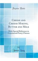 Cheese and Cheese-Making, Butter and Milk: With Special Reference to Continental Fancy Cheeses (Classic Reprint): With Special Reference to Continental Fancy Cheeses (Classic Reprint)