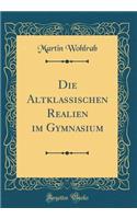 Die Altklassischen Realien Im Gymnasium (Classic Reprint)