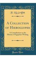 A Collection of Hieroglyphs: A Contribution to the History of Egyptian Writing (Classic Reprint)