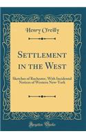 Settlement in the West: Sketches of Rochester, With Incidental Notices of Western New-York (Classic Reprint)