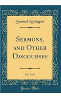 Sermons, and Other Discourses, Vol. 1 of 2 (Classic Reprint)