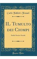 Il Tumulto Dei Ciompi: Studio Storico-Sociale (Classic Reprint)