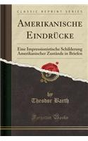 Amerikanische EindrÃ¼cke: Eine Impressionistische Schilderung Amerikanischer ZustÃ¤nde in Briefen (Classic Reprint)