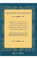 Communication From the Treasurer of Maryland, Relative to the Claims of the Messrs. Barings Against the State of Maryland: Enclosing the Accounts of the Said Messrs. Barings; In Obedience to an Order of the House of the 13th January (Classic Reprin