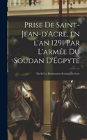 Prise de Saint-Jean-d'Acre, en l'an 1291 par l'armée du Soudan d'Égpyte; fin de la domination franque en Syrie