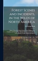 Forest Scenes and Incidents, in the Wilds of North America; Being a Diary of a Winter's Route From Halifax to the Canadas, and During Four Months' Residence in the Woods on the Borders of Lakes Huron and Simcoe