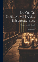 Vie De Guillaume Farel, Réformateur: Avec Portrait...