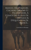 Manuel Des Piqueurs, Cochers, Grooms Et Palefreniers, À L'usage Des Écoles De Dressage & D'équitation De France...