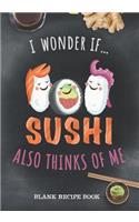 Blank Recipe Book - I Wonder If Sushi Also Thinks Of Me