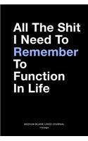 All The Shit I Need To Remember To Function In Life, Medium Blank Lined Journal, 109 Pages