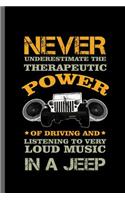 Never Underestimate the Therapeutic Power of driving and Listening to very Loud music in a Jeep: Jeep Wrangler Driving Automobile Military Motor Vehicle Automotive Motorcar Auto Machine Drivers Gift (6x9) Dot Grid notebook Journal to write in