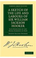 Sketch of the Life and Labours of Sir William Jackson Hooker, K.H., D.C.L. Oxon., F.R.S., F.L.S., Etc.