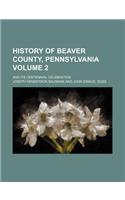 History of Beaver County, Pennsylvania Volume 2; And Its Centennial Celebration
