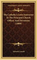The Catholic's Latin Instructor In The Principal Church Offices And Devotions (1868): (English)