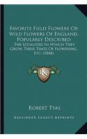 Favorite Field Flowers or Wild Flowers of England, Popularly Described: The Localities in Which They Grow, Their Times of Flowering, Etc. (1848)