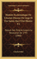 Histoire Ecclesiastique De L'Ancien Diocese De Liege Et Des Saints Qui L'Ont Illustre V2