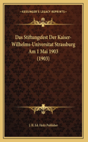 Das Stiftungsfest Der Kaiser-Wilhelms-Universitat Strassburg Am 1 Mai 1903 (1903)