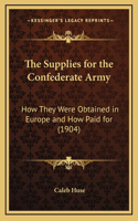 Supplies for the Confederate Army: How They Were Obtained in Europe and How Paid for (1904)